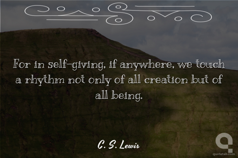 For in self-giving, if anywhere, we touch a rhythm not only of all creation but of all being.