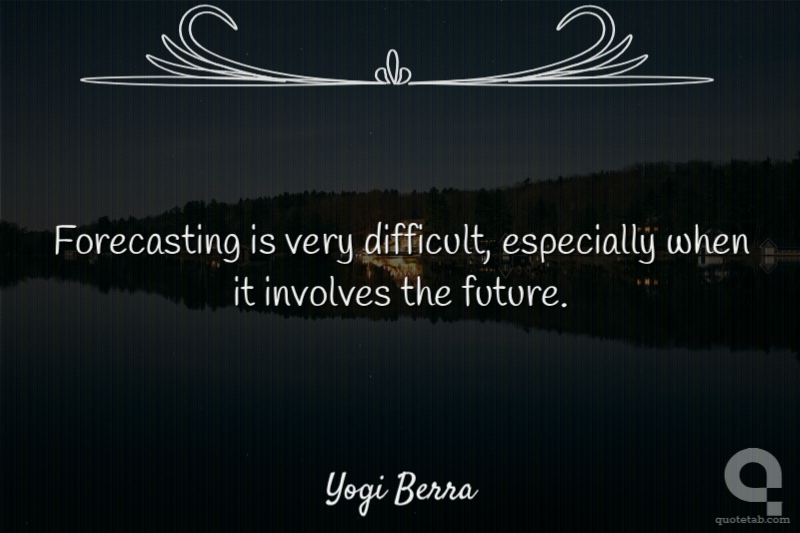 Forecasting is very difficult, especially when it involves the future.