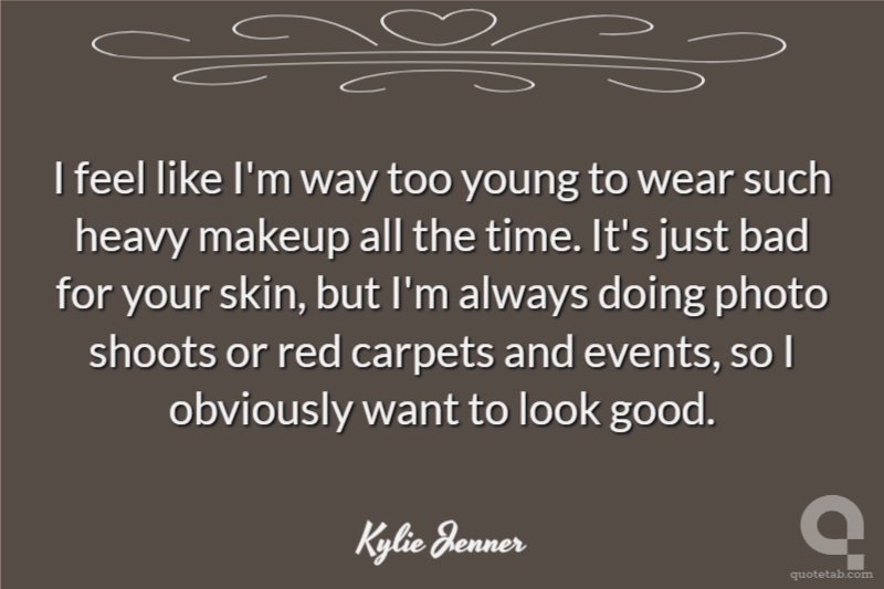 I feel like I'm way too young to wear such heavy makeup all the time. It's just bad for your skin, but I'm always doing photo shoots or red carpets and events, so I obviously want to look good.