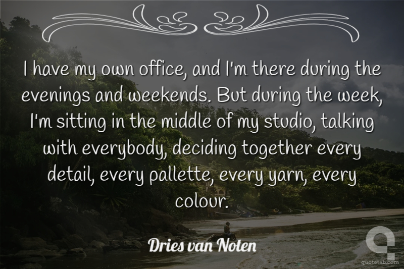 I have my own office, and I'm there during the evenings and weekends. But during the week, I'm sitting in the middle of my studio, talking with everybody, deciding together every detail, every pallette, every yarn, every colour.