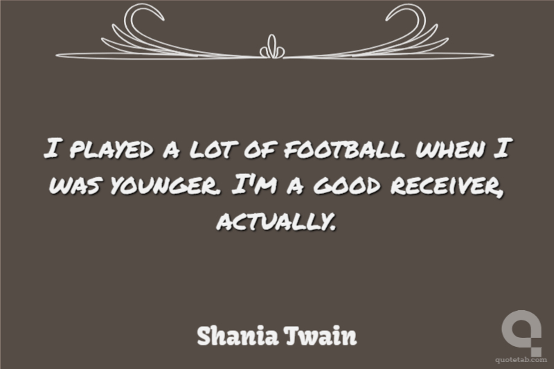 I played a lot of football when I was younger. I'm a good receiver, actually.