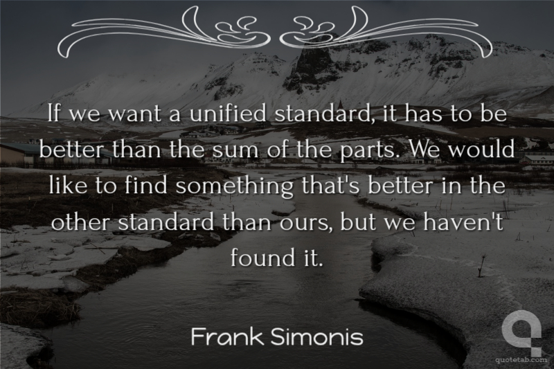 If we want a unified standard, it has to be better than the sum of the parts. We would like to find something that's better in the other standard than ours, but we haven't found it.