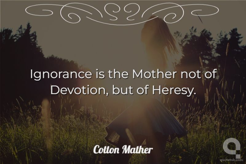 Ignorance is the Mother not of Devotion, but of Heresy.
