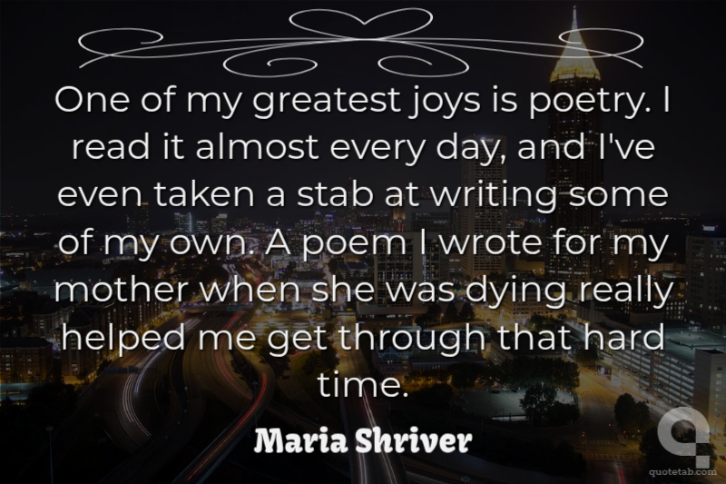 One of my greatest joys is poetry. I read it almost every day, and I've even taken a stab at writing some of my own. A poem I wrote for my mother when she was dying really helped me get through that hard time.