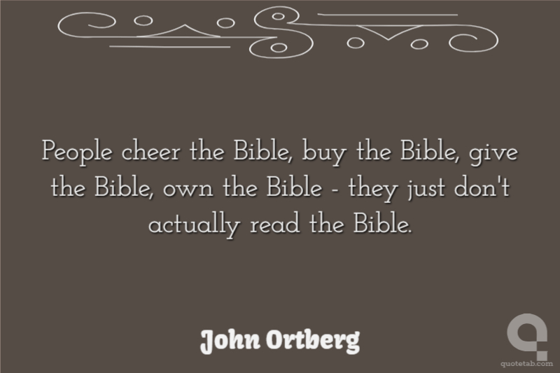 People cheer the Bible, buy the Bible, give the Bible, own the Bible - they just don't actually read the Bible.