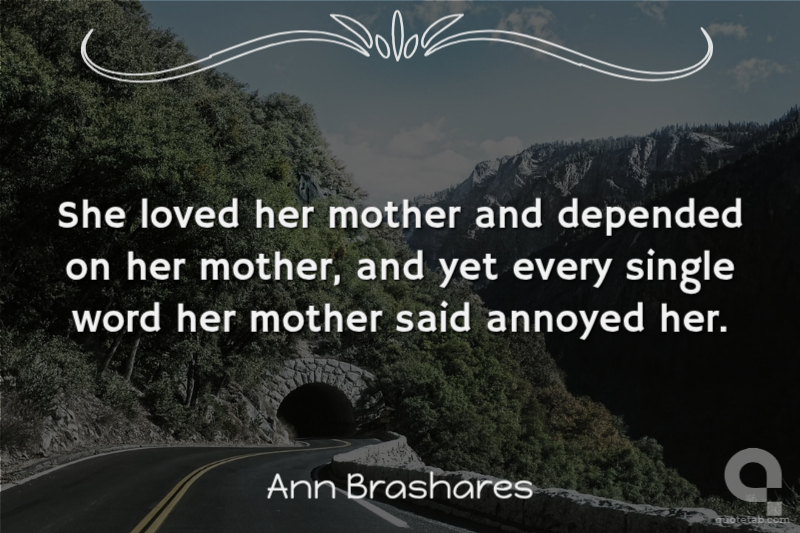 She loved her mother and depended on her mother, and yet every single word her mother said annoyed her.