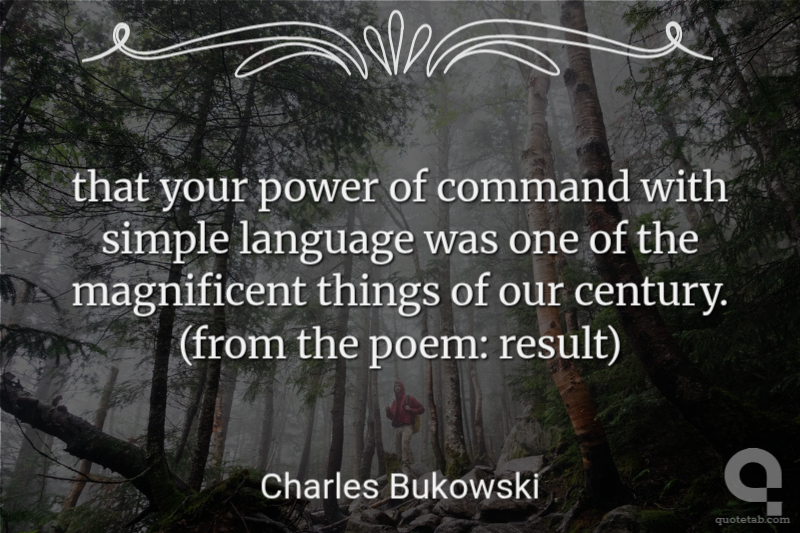that your power of command with simple language was one of the magnificent things of our century. (from the poem: result)