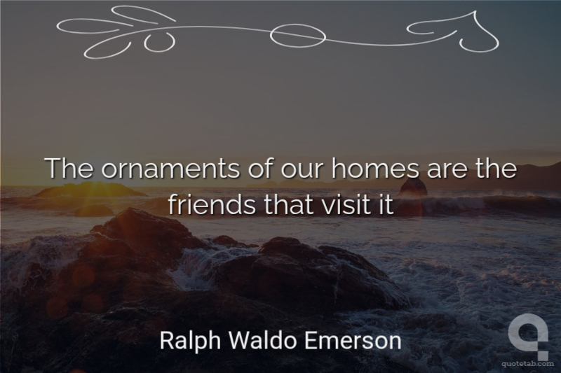 The ornaments of our homes are the friends that visit it