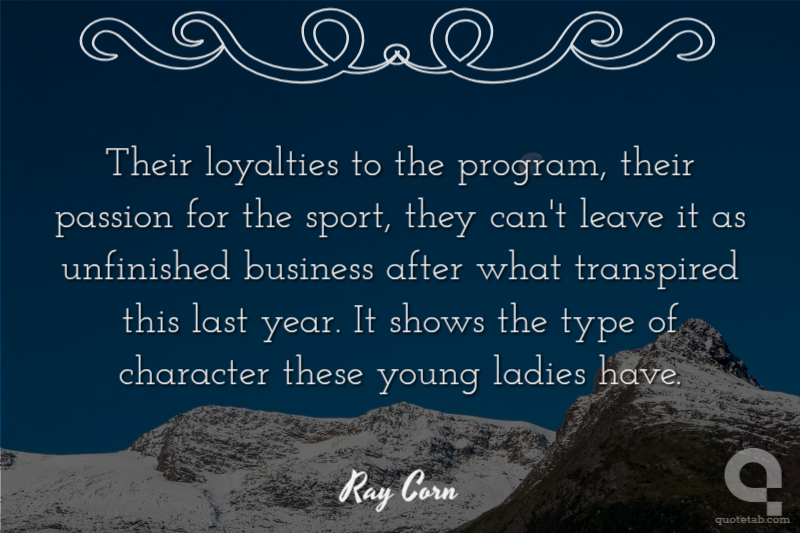 Their loyalties to the program, their passion for the sport, they can't leave it as unfinished business after what transpired this last year. It shows the type of character these young ladies have.