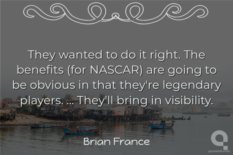 They wanted to do it right. The benefits (for NASCAR) are going to be obvious in that they're legendary players. ... They'll bring in visibility.