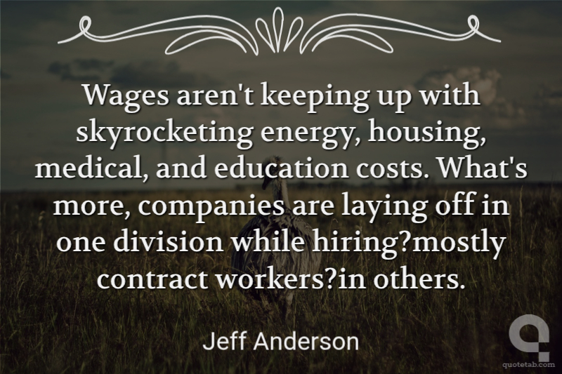 Wages aren't keeping up with skyrocketing energy, housing, medical, and education costs. What's more, companies are laying off in one division while hiring?mostly contract workers?in others.