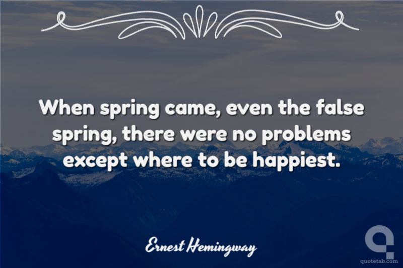 When spring came, even the false spring, there were no problems except where to be happiest.